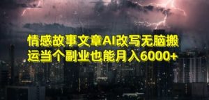 情感故事文章AI改写无脑搬运当个副业也能月入6000+【揭秘】-致富资源库
