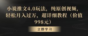 小说推文4.0玩法,纯原创视频,轻松月入过万,超详细教程(价值998元)【揭秘】-致富资源库