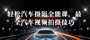 轻松汽车摄影全能课,最全汽车视频拍摄技巧-致富资源库