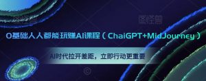 0基础人人都能玩赚AI课程(ChaiGPT+MidJourney),AI时代拉开差距,立即行动更重要-致富资源库