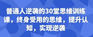 普通人逆袭的30堂思维训练课,终身受用的思维,提升认知,实现逆袭-致富资源库