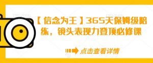 【信念为王】365天保姆级陪练,镜头表现力登顶必修课-致富资源库
