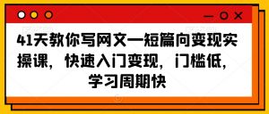 41天教你写网文—短篇向变现实操课，快速入门变现，门槛低，学习周期快-致富资源库