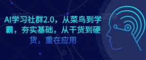 AI学习社群2.0,从菜鸟到学霸,夯实基础,从干货到硬货,重在应用-致富资源库