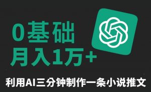 三分钟一条原创爆款小说推文，全程AI制作，无脑矩阵，月入1万+【揭秘】-致富资源库
