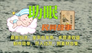 助眠式民间故事最新玩法,全平台发布,多管道收益,制作简单【附素材合集】-致富资源库
