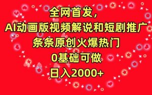 全网首发，AI动画版视频解说和短剧推广，条条原创火爆热门，0基础可做，日入2000+【揭秘】-致富资源库