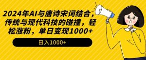 2024年AI与唐诗宋词结合，传统与现代科技的碰撞，轻松涨粉，单日变现1000+【揭秘】-致富资源库
