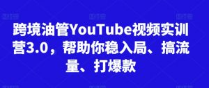 跨境油管YouTube视频实训营3.0,帮助你稳入局、搞流量、打爆款-致富资源库