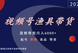 视频号渔具带货，混剪带货月入6000+，起号剪辑选品带货-致富资源库