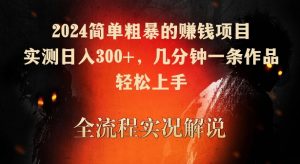 2024简单粗暴的赚钱项目,实测日入300+,几分钟一条作品,轻松上手【揭秘】-致富资源库