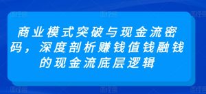 商业模式突破与现金流密码,深度剖析赚钱值钱融钱的现金流底层逻辑-致富资源库