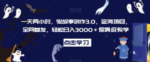 一天两小时，鬼故事创作3.0，蓝海项目，全网首发，轻松日入3000＋保姆级教学【揭秘】-致富资源库