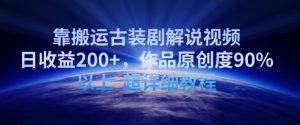 靠搬运古装剧解说视频,日收益200+,作品原创度90%以上,超详细教程【揭秘】-致富资源库