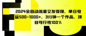 2024全自动流量交友变现，单日收益500-1000+，3分钟一个作品，项目可行性100%【揭秘】-致富资源库
