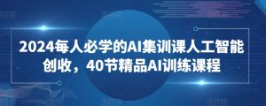 2024每人必学的AI集训课人工智能创收,40节精品AI训练课程-致富资源库