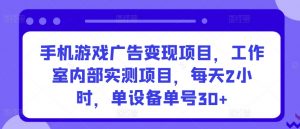 手机游戏广告变现项目,工作室内部实测项目,每天2小时,单设备单号30+【揭秘】-致富资源库