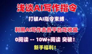 浅谈AI写作指令,打破AI指令束缚,破10W+阅读!新手福利【揭秘】-致富资源库