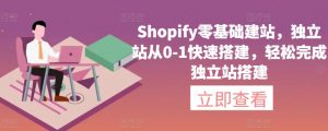 Shopify零基础建站，独立站从0-1快速搭建，轻松完成独立站搭建-致富资源库