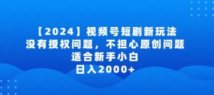 2024视频号短剧玩法,没有授权问题,不担心原创问题,适合新手小白,日入2000+【揭秘】-致富资源库