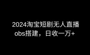 2024最新淘宝短剧无人直播，obs多窗口搭建，日收6000+【揭秘】-致富资源库
