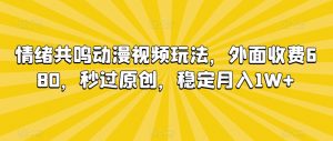 情绪共鸣动漫视频玩法，外面收费680，秒过原创，稳定月入1W+【揭秘】-致富资源库