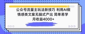 公众号流量主玩法新技巧，利用AI做情感类文案无脑式产出，简单易学，月收益4000+【揭秘】-致富资源库