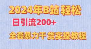 2024年B站轻松日引流200+的全套暴力干货实操教程【揭秘】-致富资源库