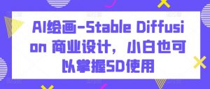 AI绘画-Stable Diffusion 商业设计,小白也可以掌握SD使用-致富资源库