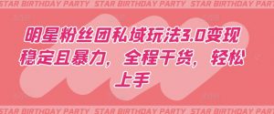 明星粉丝团私域玩法3.0变现稳定且暴力,全程干货,轻松上手【揭秘】-致富资源库