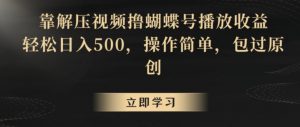 靠解压视频撸蝴蝶号播放收益,轻松日入500,操作简单,包过原创【揭秘】-致富资源库