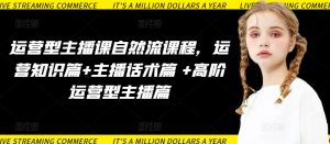 运营型主播课自然流课程，运营知识篇+主播话术篇 +高阶运营型主播篇-致富资源库