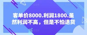 客单价8000.利润1800.虽然利润不高，但是不怕退货【付费文章】-致富资源库