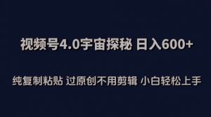 视频号4.0宇宙探秘，日入600多纯复制粘贴过原创不用剪辑小白轻松操作【揭秘】-致富资源库