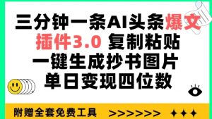 三分钟一条AI头条爆文,插件3.0 复制粘贴一键生成抄书图片 单日变现四位数【揭秘】-致富资源库
