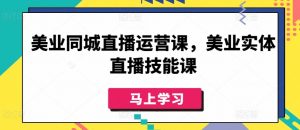 美业同城直播运营课，美业实体直播技能课-致富资源库