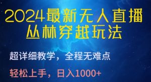 2024最新无人直播，丛林穿越玩法，超详细教学，全程无难点，轻松上手，日入1000+【揭秘】-致富资源库