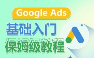 Google Ads基础入门保姆级教程,系统拆解广告形式,关键词的商业认知,谷歌广告结构-致富资源库