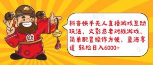 抖音快手无人直播游戏互动玩法,火影忍者对战游戏,简单配置,操作快速,轻松日入5000+【揭秘】-致富资源库