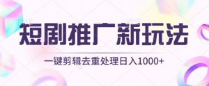 短剧推广新玩法，不剪辑，工具助力一键过原创，日入1000+【揭秘】-致富资源库