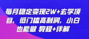 每月稳定变现2W+玄学项目，低门槛高利润，小白也能做 教程+详解【揭秘】-致富资源库
