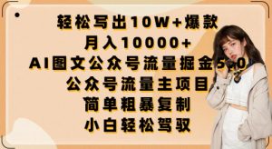 轻松写出10W+爆款,月入10000+,AI图文公众号流量掘金5.0.公众号流量主项目【揭秘】-致富资源库
