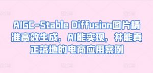 AIGC-Stable Diffusion图片精准高效生成,AI能实现,并能真正落地的电商应用案例-致富资源库