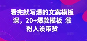 看完就写爆的文案模板课,20+爆款模板 涨粉人设带货-致富资源库