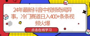 24年最新抖音中视频奇闻异事，冷门赛道日入400+条条视频火爆【揭秘】-致富资源库