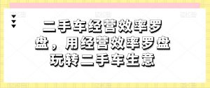 二手车经营效率罗盘，用经营效率罗盘玩转二手车生意-致富资源库