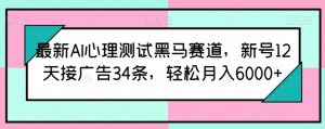 最新AI心理测试黑马赛道,新号12天接广告34条,轻松月入6000+【揭秘】-致富资源库