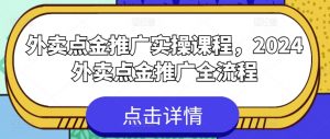 外卖点金推广实操课程，2024外卖点金推广全流程-致富资源库