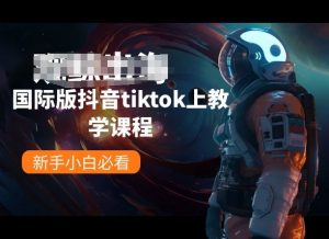 国际版抖音tiktok上教学课程,新手小白必看-致富资源库