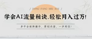 学会AI流量秘诀,轻松月入过w,多平台矩阵操作,原创内容,一步到位【揭秘】-致富资源库